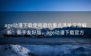 age动漫下载使用避坑重点清单深度解析：新手友好版，age动漫下载官方