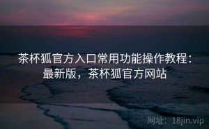茶杯狐官方入口常用功能操作教程：最新版，茶杯狐官方网站