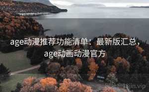 age动漫推荐功能清单：最新版汇总，age动画动漫官方