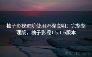 柚子影视进阶使用流程说明：完整整理版，柚子影视1.5.1.6版本