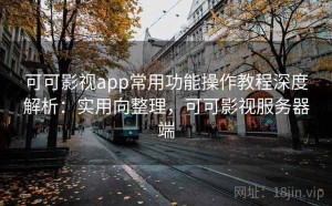 可可影视app常用功能操作教程深度解析：实用向整理，可可影视服务器端