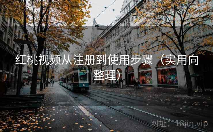 红桃视频从注册到使用步骤（实用向整理）