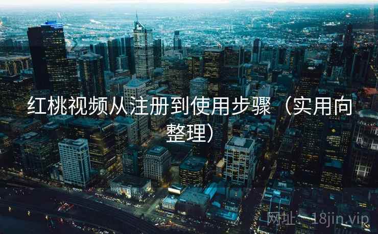 红桃视频从注册到使用步骤（实用向整理）
