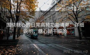 围绕糖心的日常高频功能清单：详细说明，糖心是干嘛的