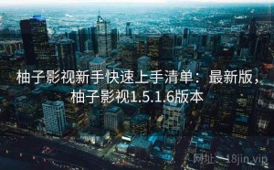 柚子影视新手快速上手清单：最新版，柚子影视1.5.1.6版本