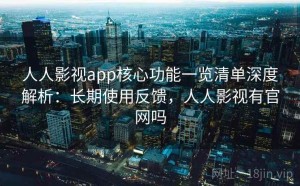 人人影视app核心功能一览清单深度解析：长期使用反馈，人人影视有官网吗
