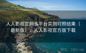 人人影视官网多平台实测对照结果（最新版），人人影视官方版下载