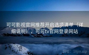 可可影视官网推荐开启选项清单（详细说明），可可tv官网登录网站