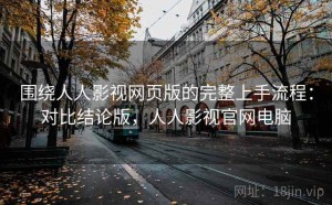 围绕人人影视网页版的完整上手流程：对比结论版，人人影视官网电脑