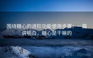 围绕糖心的进阶功能使用步骤：一篇讲明白，糖心是干嘛的