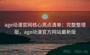 age动漫官网核心亮点清单：完整整理版，age动漫官方网站最新版