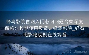 蜂鸟影院官网入门必问问题合集深度解析：长期使用反馈，蜂鸟影院_好看电影电视剧在线观看