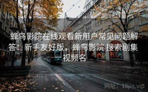 蜂鸟影院在线观看新用户常见问题解答：新手友好版，蜂鸟影院 搜索剧集 视频名