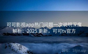 可可影视app热门问题一次说明深度解析：2025 更新，可可tv官方