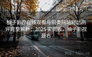 柚子影视在线观看与同类网站对比测评完整解析：2025 实测版，柚子影视最右