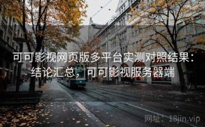 可可影视网页版多平台实测对照结果：结论汇总，可可影视服务器端