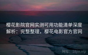 樱花影院官网实测可用功能清单深度解析：完整整理，樱花电影官方官网