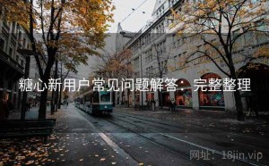 糖心新用户常见问题解答：完整整理
