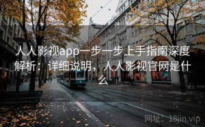 人人影视app一步一步上手指南深度解析：详细说明，人人影视官网是什么