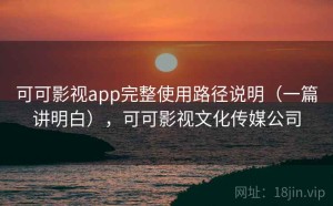 可可影视app完整使用路径说明（一篇讲明白），可可影视文化传媒公司