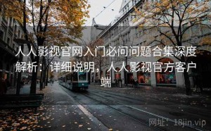人人影视官网入门必问问题合集深度解析：详细说明，人人影视官方客户端