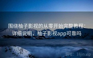 围绕柚子影视的从零开始完整教程：详细说明，柚子影视app可靠吗