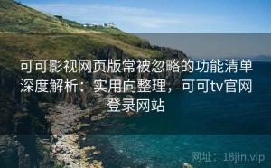 可可影视网页版常被忽略的功能清单深度解析：实用向整理，可可tv官网登录网站