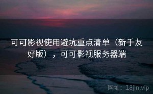 可可影视使用避坑重点清单（新手友好版），可可影视服务器端