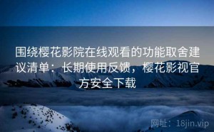 围绕樱花影院在线观看的功能取舍建议清单：长期使用反馈，樱花影视官方安全下载