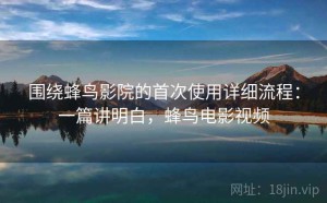 围绕蜂鸟影院的首次使用详细流程：一篇讲明白，蜂鸟电影视频