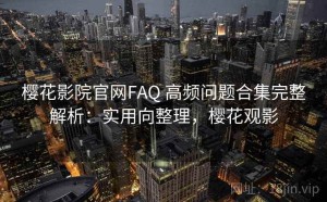 樱花影院官网FAQ 高频问题合集完整解析：实用向整理，樱花观影