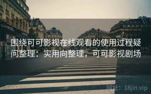 围绕可可影视在线观看的使用过程疑问整理：实用向整理，可可影视剧场