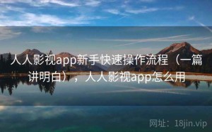 人人影视app新手快速操作流程（一篇讲明白），人人影视app怎么用
