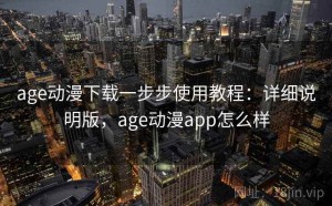 age动漫下载一步步使用教程：详细说明版，age动漫app怎么样