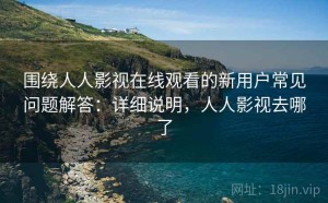 围绕人人影视在线观看的新用户常见问题解答：详细说明，人人影视去哪了