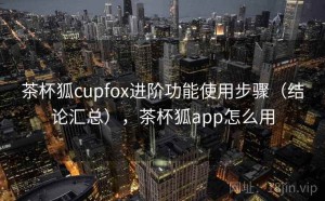茶杯狐cupfox进阶功能使用步骤（结论汇总），茶杯狐app怎么用