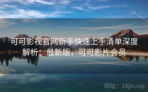 可可影视官网新手快速上手清单深度解析：最新版，可可影片会员
