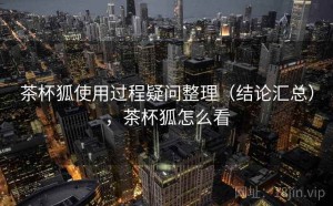 茶杯狐使用过程疑问整理（结论汇总），茶杯狐怎么看