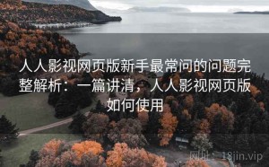 人人影视网页版新手最常问的问题完整解析：一篇讲清，人人影视网页版如何使用
