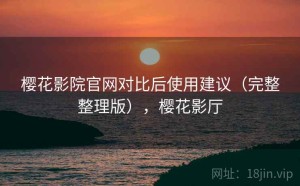 樱花影院官网对比后使用建议（完整整理版），樱花影厅