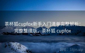 茶杯狐cupfox新手入门清单完整解析：完整整理版，茶杯狐 cupfox