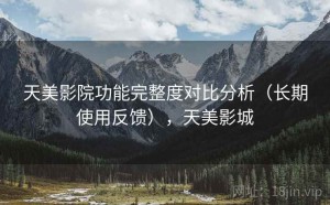 天美影院功能完整度对比分析（长期使用反馈），天美影城