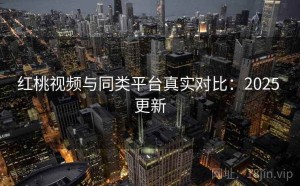 红桃视频与同类平台真实对比：2025 更新