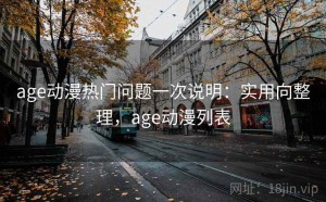 age动漫热门问题一次说明：实用向整理，age动漫列表
