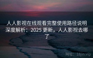 人人影视在线观看完整使用路径说明深度解析：2025 更新，人人影视去哪了