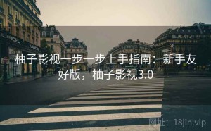 柚子影视一步一步上手指南：新手友好版，柚子影视3.0