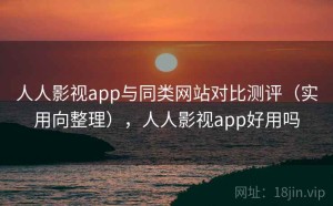 人人影视app与同类网站对比测评（实用向整理），人人影视app好用吗