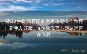 围绕age动漫官网的常用功能操作教程：新手友好版，age动漫官方网站是否在修复