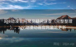 age动漫官网常见疑问速查（完整整理），age动漫动画官网最近更新
