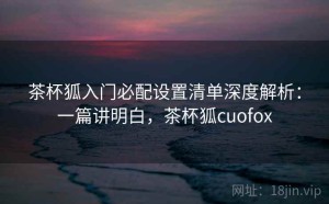 茶杯狐入门必配设置清单深度解析：一篇讲明白，茶杯狐cuofox